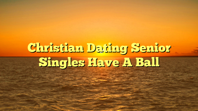 Christian Dating Senior Singles Have A Ball