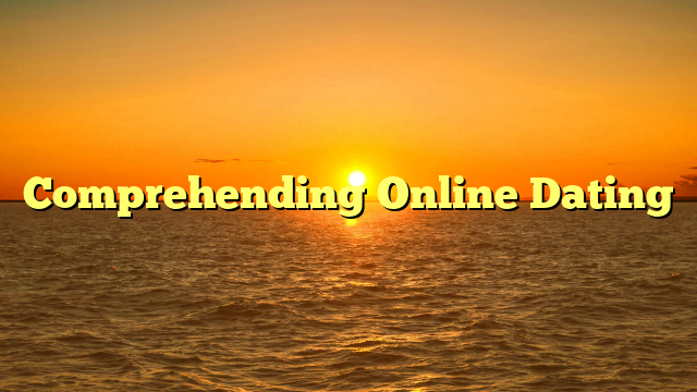 Comprehending Online Dating