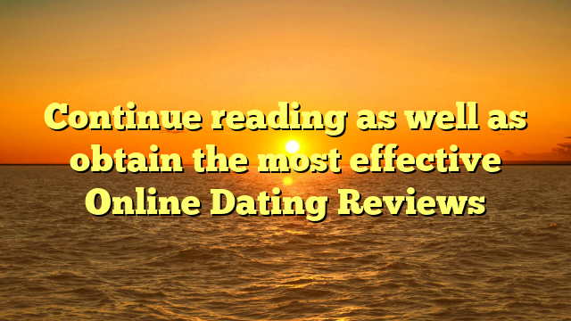 Continue reading as well as obtain the most effective Online Dating Reviews
