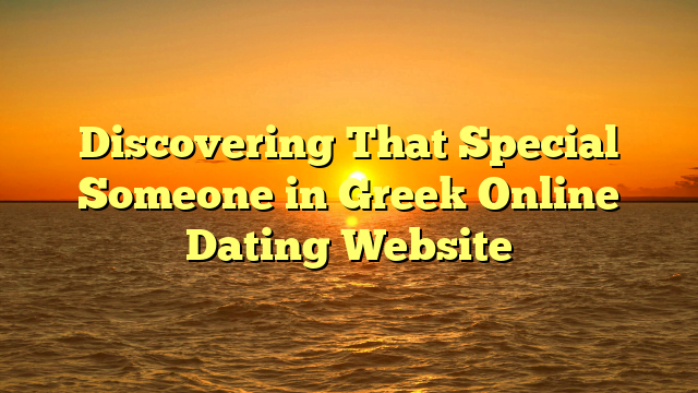 Discovering That Special Someone in Greek Online Dating Website
