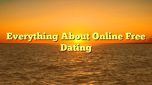 Everything About Online Free Dating