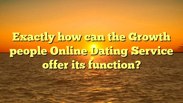 Exactly how can the Growth people Online Dating Service offer its function?