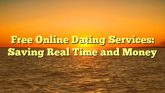 Free Online Dating Services: Saving Real Time and Money