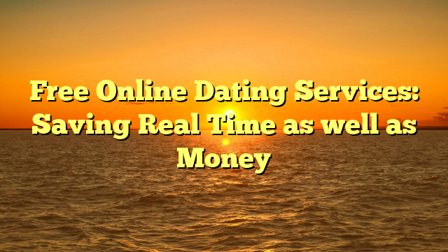 Free Online Dating Services: Saving Real Time as well as Money