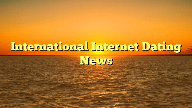 International Internet Dating News
