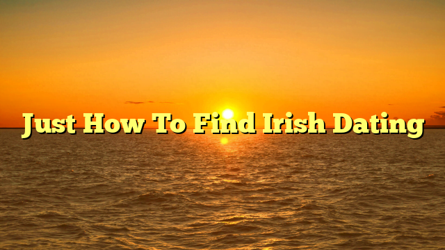 Just How To Find Irish Dating