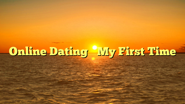 Online Dating– My First Time