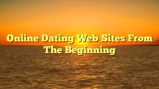 Online Dating Web Sites From The Beginning
