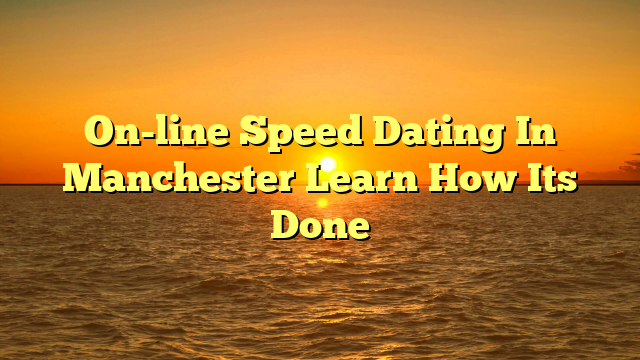 On-line Speed Dating In Manchester Learn How Its Done