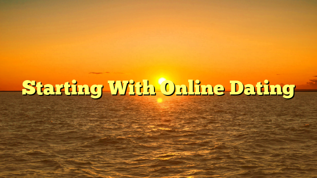 Starting With Online Dating