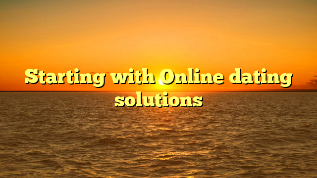 Starting with Online dating solutions