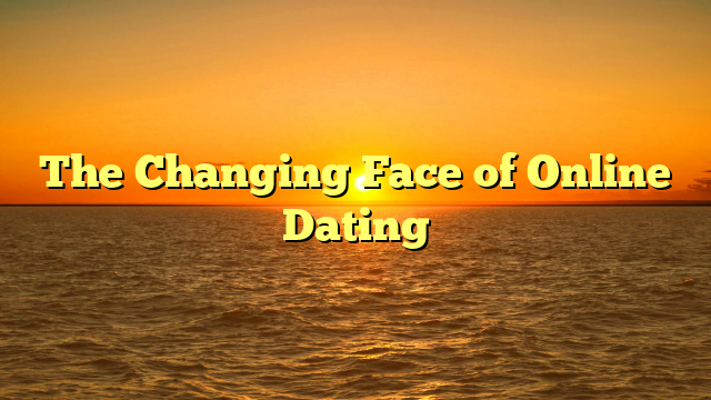 The Changing Face of Online Dating