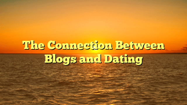 The Connection Between Blogs and Dating