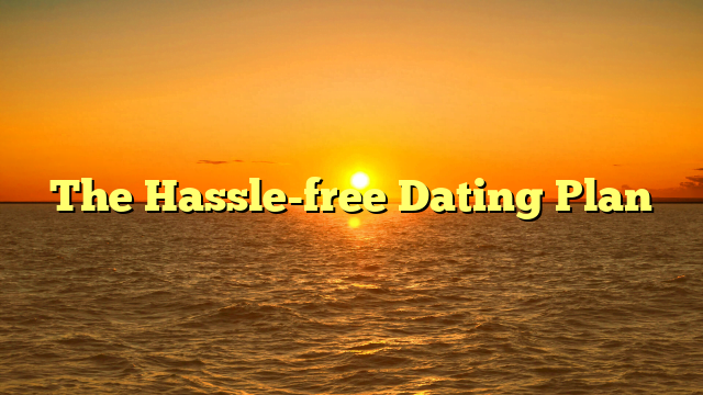 The Hassle-free Dating Plan