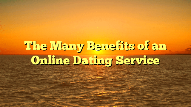 The Many Benefits of an Online Dating Service
