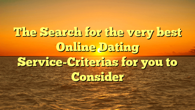 The Search for the very best Online Dating Service-Criterias for you to Consider