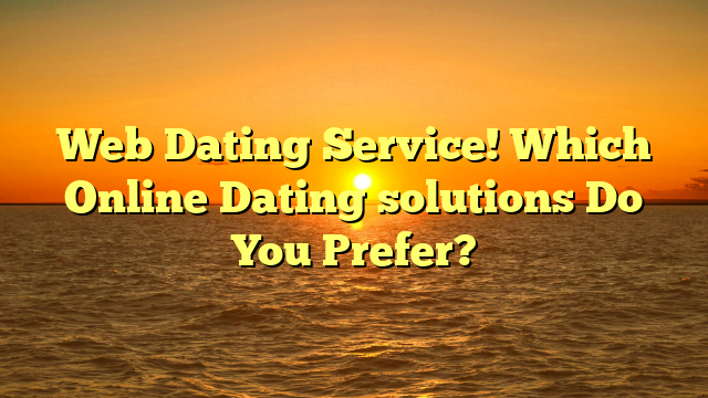 Web Dating Service! Which Online Dating solutions Do You Prefer?