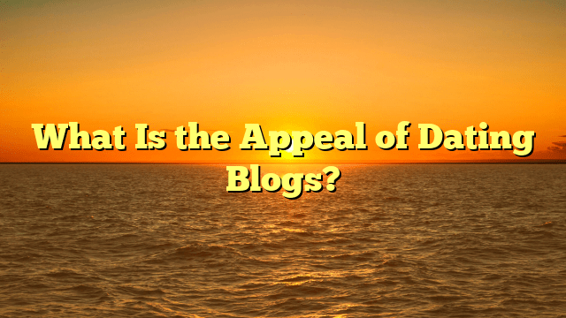 What Is the Appeal of Dating Blogs?