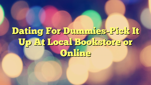 Dating For Dummies-Pick It Up At Local Bookstore or Online