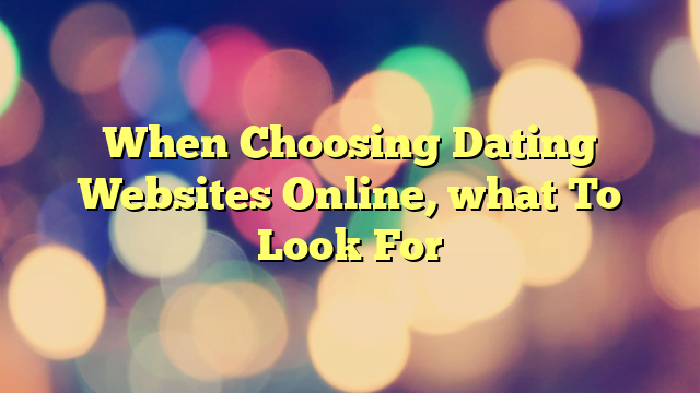 When Choosing Dating Websites Online, what To Look For