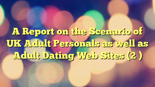 A Report on the Scenario of UK Adult Personals as well as Adult Dating Web Sites (2 )