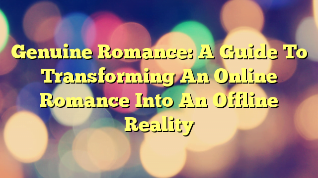 Genuine Romance: A Guide To Transforming An Online Romance Into An Offline Reality